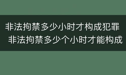 非法拘禁多少小时才构成犯罪 非法拘禁多少个小时才能构成犯罪