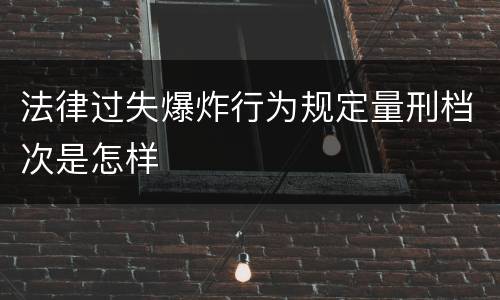 法律过失爆炸行为规定量刑档次是怎样