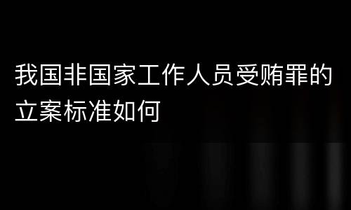 我国非国家工作人员受贿罪的立案标准如何