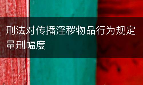 刑法对传播淫秽物品行为规定量刑幅度