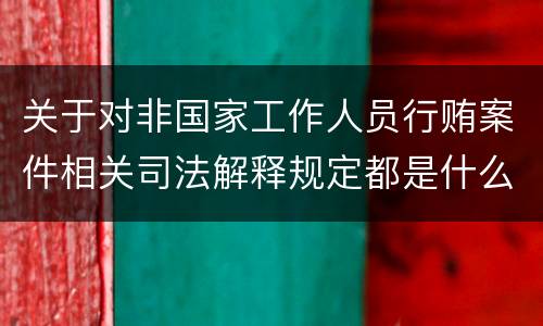 关于对非国家工作人员行贿案件相关司法解释规定都是什么