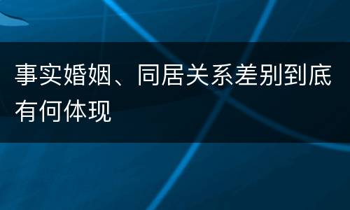事实婚姻、同居关系差别到底有何体现