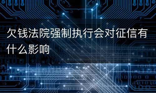欠钱法院强制执行会对征信有什么影响