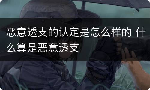 恶意透支的认定是怎么样的 什么算是恶意透支