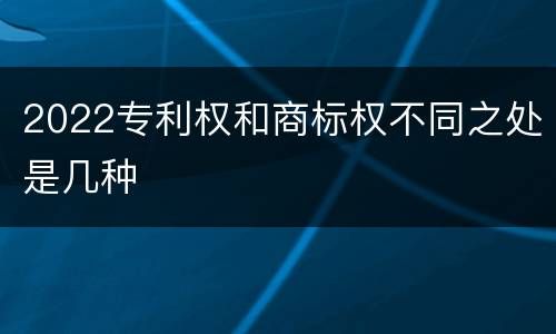 2022专利权和商标权不同之处是几种