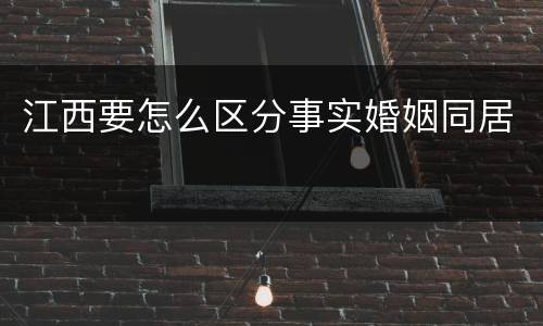 江西要怎么区分事实婚姻同居