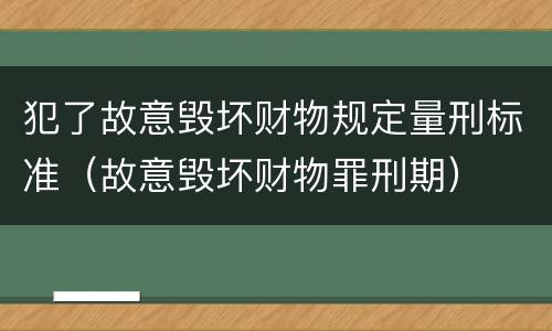 犯了故意毁坏财物规定量刑标准（故意毁坏财物罪刑期）