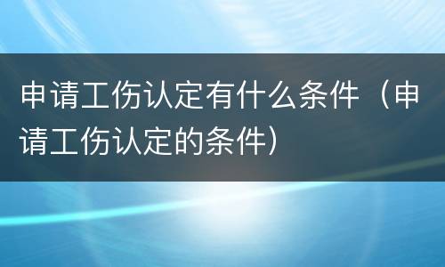 申请工伤认定有什么条件（申请工伤认定的条件）