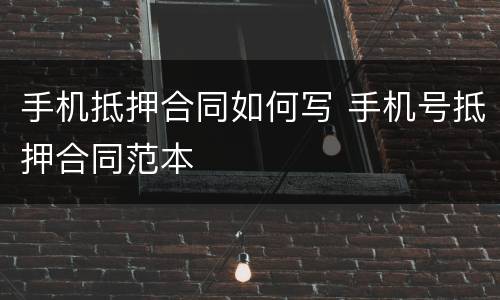 手机抵押合同如何写 手机号抵押合同范本