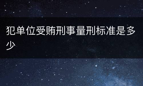 犯单位受贿刑事量刑标准是多少