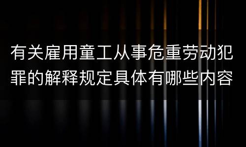 有关雇用童工从事危重劳动犯罪的解释规定具体有哪些内容