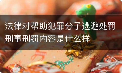 法律对帮助犯罪分子逃避处罚刑事刑罚内容是什么样