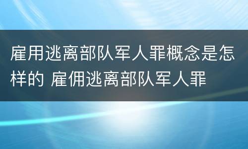 雇用逃离部队军人罪概念是怎样的 雇佣逃离部队军人罪