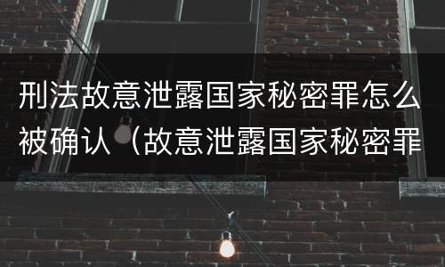 刑法故意泄露国家秘密罪怎么被确认（故意泄露国家秘密罪量刑）