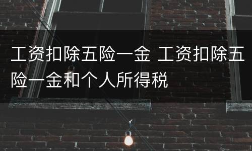 工资扣除五险一金 工资扣除五险一金和个人所得税