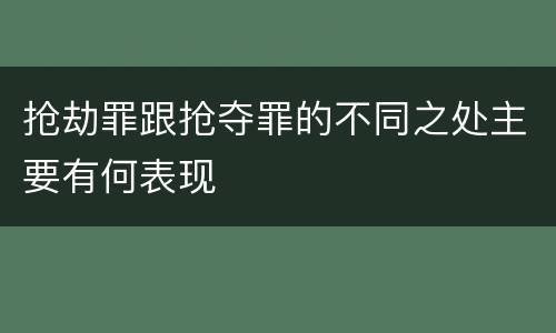 抢劫罪跟抢夺罪的不同之处主要有何表现