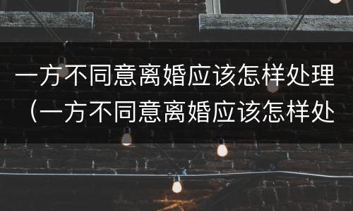 一方不同意离婚应该怎样处理（一方不同意离婚应该怎样处理孩子）