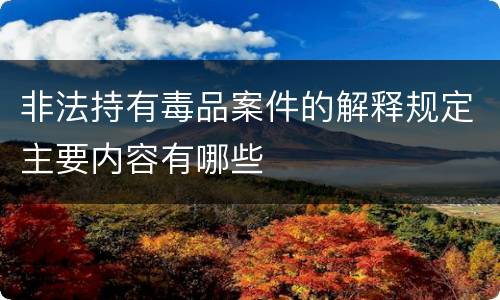 非法持有毒品案件的解释规定主要内容有哪些