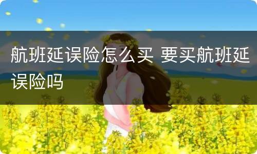 航班延误险怎么买 要买航班延误险吗