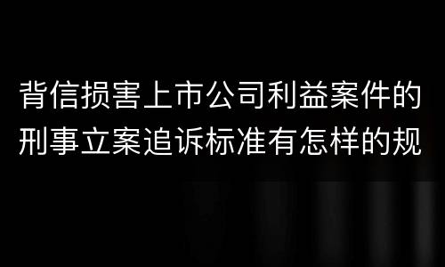 背信损害上市公司利益案件的刑事立案追诉标准有怎样的规定