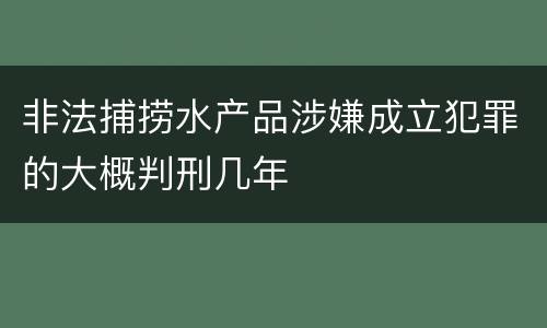 非法捕捞水产品涉嫌成立犯罪的大概判刑几年
