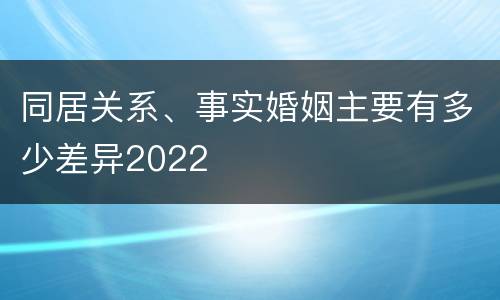 同居关系、事实婚姻主要有多少差异2022