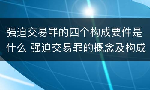 强迫交易罪的四个构成要件是什么 强迫交易罪的概念及构成要件