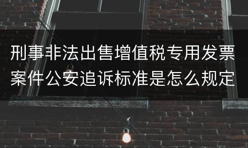 刑事非法出售增值税专用发票案件公安追诉标准是怎么规定