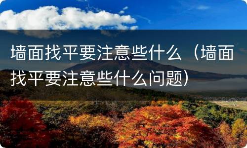 墙面找平要注意些什么（墙面找平要注意些什么问题）