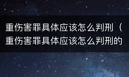 重伤害罪具体应该怎么判刑（重伤害罪具体应该怎么判刑的）