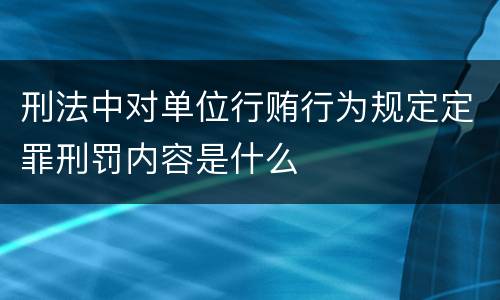 刑法中对单位行贿行为规定定罪刑罚内容是什么