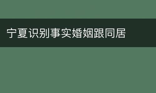宁夏识别事实婚姻跟同居