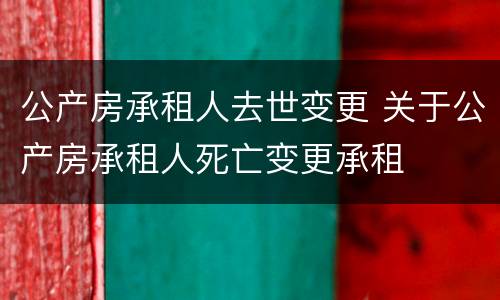 公产房承租人去世变更 关于公产房承租人死亡变更承租