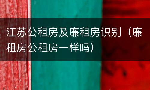 江苏公租房及廉租房识别（廉租房公租房一样吗）