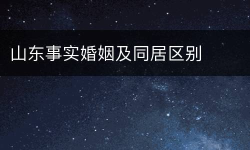 山东事实婚姻及同居区别