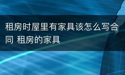 租房时屋里有家具该怎么写合同 租房的家具