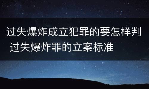 过失爆炸成立犯罪的要怎样判 过失爆炸罪的立案标准