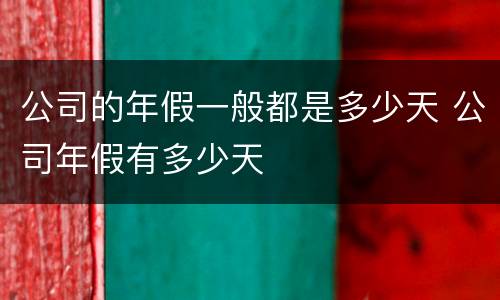 公司的年假一般都是多少天 公司年假有多少天