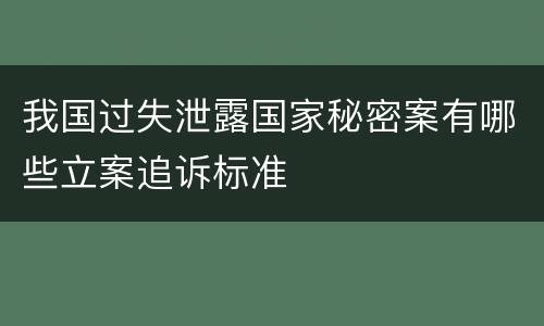 我国过失泄露国家秘密案有哪些立案追诉标准