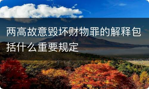 两高故意毁坏财物罪的解释包括什么重要规定