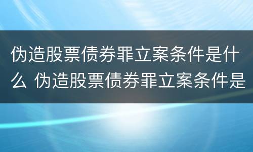 伪造股票债券罪立案条件是什么 伪造股票债券罪立案条件是什么规定