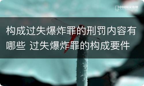 构成过失爆炸罪的刑罚内容有哪些 过失爆炸罪的构成要件