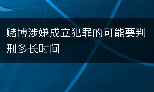 赌博涉嫌成立犯罪的可能要判刑多长时间