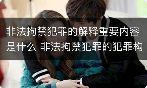 非法拘禁犯罪的解释重要内容是什么 非法拘禁犯罪的犯罪构成条件