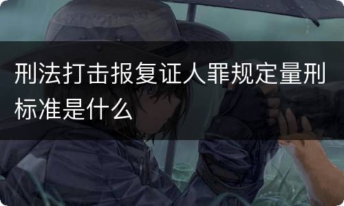 刑法打击报复证人罪规定量刑标准是什么