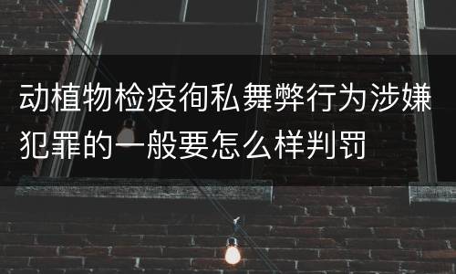 动植物检疫徇私舞弊行为涉嫌犯罪的一般要怎么样判罚