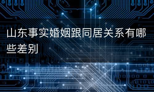 山东事实婚姻跟同居关系有哪些差别