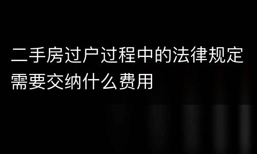 二手房过户过程中的法律规定需要交纳什么费用