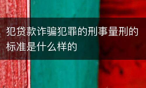 犯贷款诈骗犯罪的刑事量刑的标准是什么样的