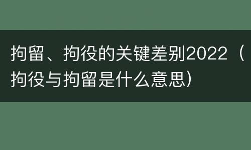 拘留、拘役的关键差别2022（拘役与拘留是什么意思）